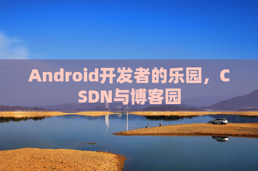 Android开发者的乐园，CSDN与博客园